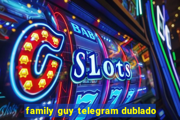 family guy telegram dublado